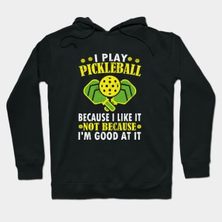 I Play Pickleball Because I Like It Not Because I'm Good At It - Funny Pickleball Hoodie